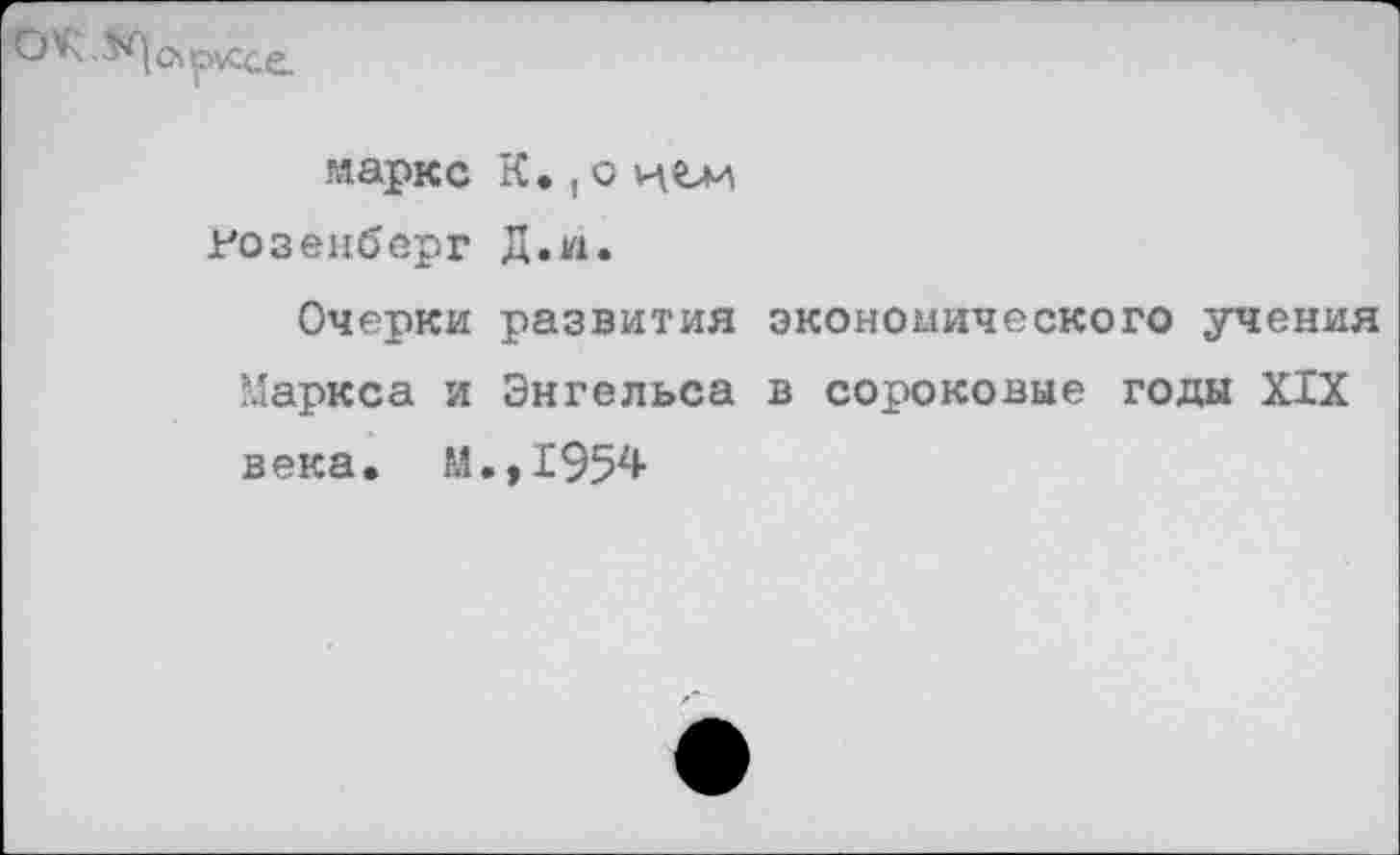 ﻿
марке
Розенберг Д.и.
Очерки развития экономического учения Маркса и Энгельса в сороковые годы XIX века. М.,1954